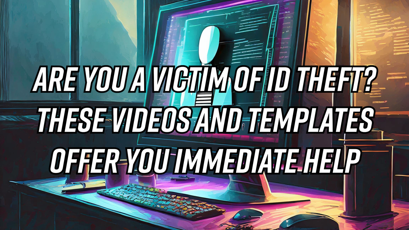 Are you a victim of ID Theft? These Videos and Templates Offer you immediate help