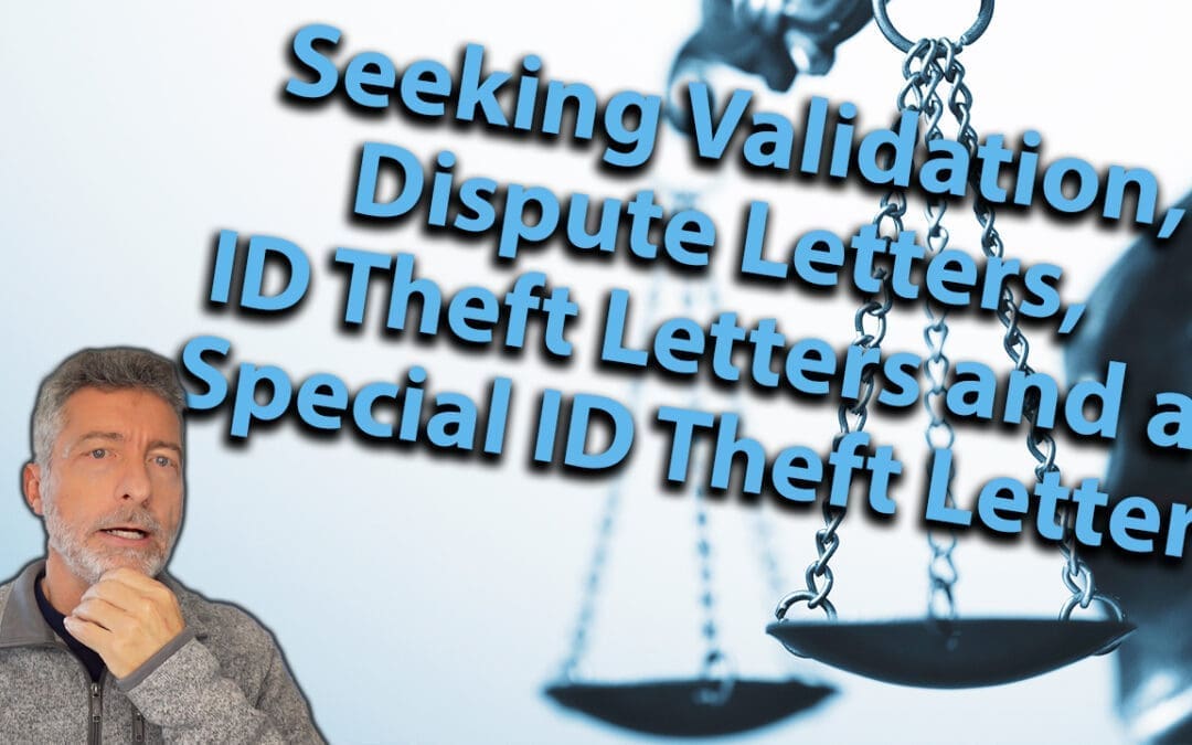 Seeking Validation, Dispute Letters, ID Theft Letters and a Special ID Theft Letter